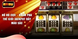 Nổ Hũ CQ9 – Khám Phá Thế Giới Jackpot Đầy Màu Sắc
